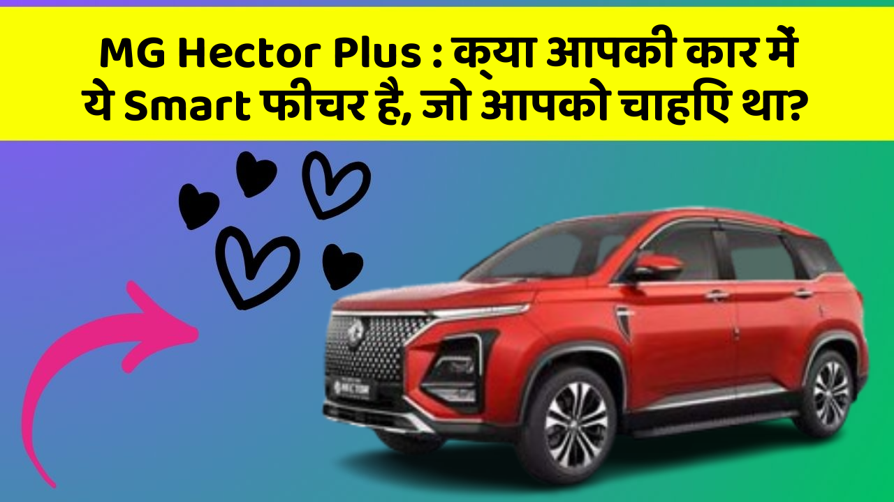 MG Hector Plus: क्या आपकी कार में ये Smart फीचर है, जो आपको चाहिए था?