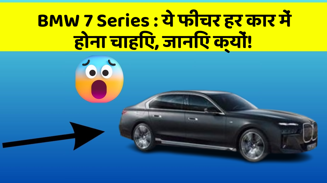 BMW 7 Series: ये फीचर हर कार में होना चाहिए, जानिए क्यों!