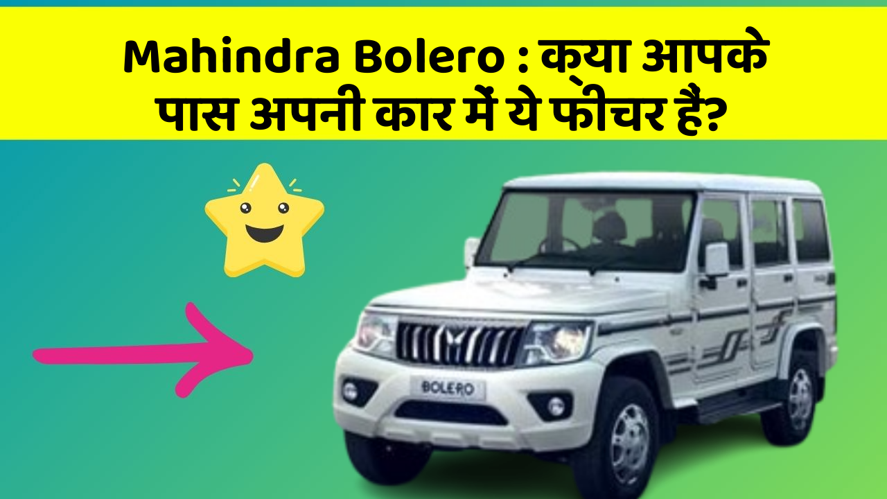 Mahindra Bolero: क्या आपके पास अपनी कार में ये फीचर हैं?