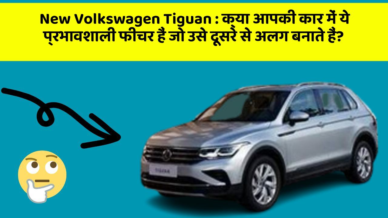 New Volkswagen Tiguan: क्या आपकी कार में ये प्रभावशाली फीचर हैं जो उसे दूसरे से अलग बनाते हैं?
