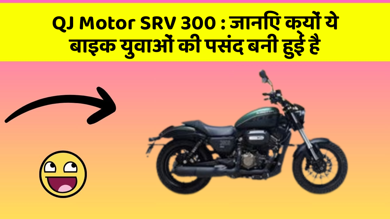 QJ Motor SRV 300: जानिए क्यों ये बाइक युवाओं की पसंद बनी हुई है
